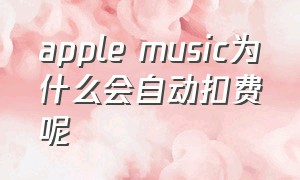 apple music为什么会自动扣费呢