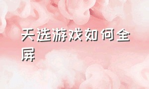 天选游戏如何全屏（天选win11怎么息屏下载游戏）