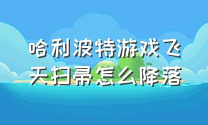 哈利波特游戏飞天扫帚怎么降落