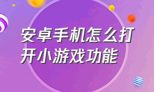 安卓手机怎么打开小游戏功能