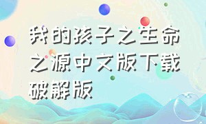 我的孩子之生命之源中文版下载破解版