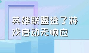 英雄联盟进了游戏启动无响应（英雄联盟启动就没反应了怎么回事）