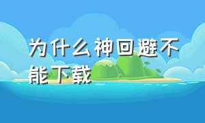 为什么神回避不能下载（神回避苹果如何下载）