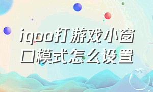 iqoo打游戏小窗口模式怎么设置