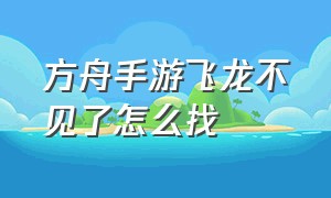 方舟手游飞龙不见了怎么找