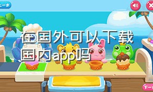 在国外可以下载国内app吗