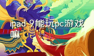 ipad 9能玩pc游戏嘛（ipad 9打游戏视频怎么样）