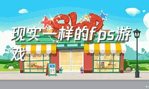 现实一样的fps游戏（有什么画质高的fps游戏）