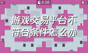 游戏交易平台不符合条件怎么办（游戏平台购买账户不给退款怎么办）