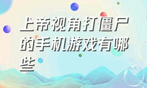 上帝视角打僵尸的手机游戏有哪些