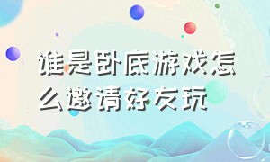 谁是卧底游戏怎么邀请好友玩