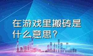 在游戏里搬砖是什么意思?