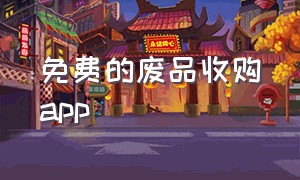 免费的废品收购app（废品回收行情app免费）