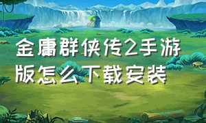 金庸群侠传2手游版怎么下载安装