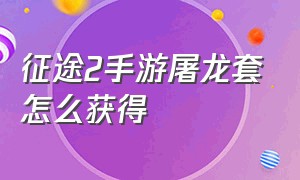 征途2手游屠龙套怎么获得