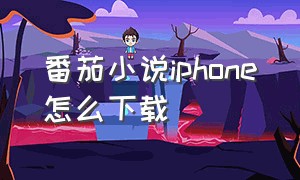 番茄小说iphone怎么下载