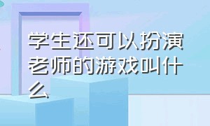 学生还可以扮演老师的游戏叫什么