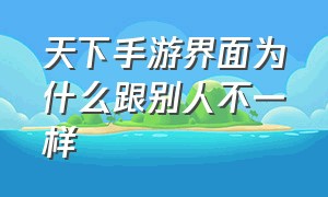 天下手游界面为什么跟别人不一样