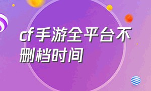 cf手游全平台不删档时间