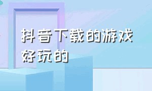 抖音下载的游戏好玩的（抖音官方推荐下载游戏）