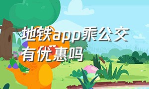 地铁app乘公交有优惠吗（地铁app扫码乘车）