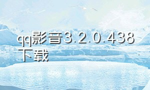 qq影音3.2.0.438下载（qq影音下载官网）