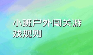 小班户外闯关游戏规则（小班简单的户外体能闯关游戏教案）