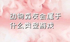 动物森友会属于什么类型游戏