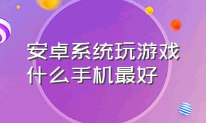 安卓系统玩游戏什么手机最好