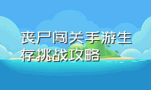 丧尸闯关手游生存挑战攻略