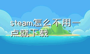 steam怎么不用一点就下载