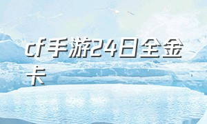 cf手游24日全金卡（cf手游全金卡活动免费次数）