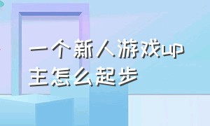 一个新人游戏up主怎么起步