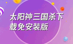 太阳神三国杀下载免安装版