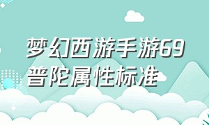 梦幻西游手游69普陀属性标准（梦幻西游手游69普陀平民最好属性）