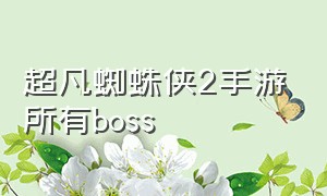 超凡蜘蛛侠2手游所有boss（超凡蜘蛛侠2手游所有服装解锁）