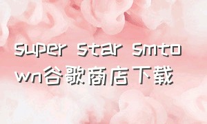 super star smtown谷歌商店下载