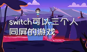 switch可以三个人同屏的游戏