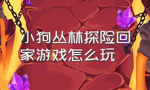 小狗丛林探险回家游戏怎么玩