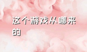 这个游戏从哪来的