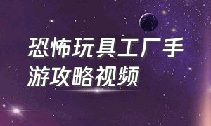 恐怖玩具工厂手游攻略视频