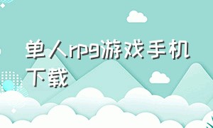 单人rpg游戏手机下载（安卓大型日系rpg游戏汉化版下载）