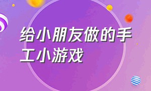 给小朋友做的手工小游戏（适合7岁小朋友的手工游戏）