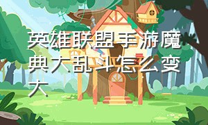 英雄联盟手游魔典大乱斗怎么变大