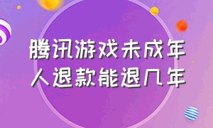 腾讯游戏未成年人退款能退几年