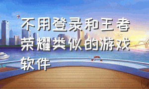 不用登录和王者荣耀类似的游戏软件