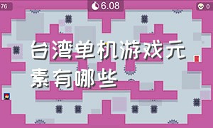 台湾单机游戏元素有哪些（台湾单机游戏元素有哪些游戏名字）