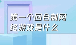 第一个回合制网络游戏是什么