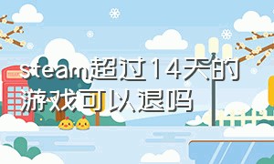 steam超过14天的游戏可以退吗（steam游戏超过俩小时就不能退了吗）