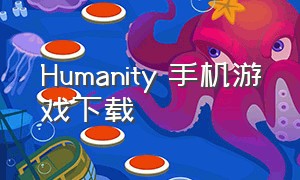 Humanity 手机游戏下载（humanoids下载）